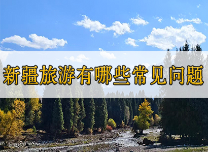 新疆旅游有哪些常见问题--我们替你想到了